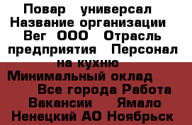 Повар - универсал › Название организации ­ Вег, ООО › Отрасль предприятия ­ Персонал на кухню › Минимальный оклад ­ 55 000 - Все города Работа » Вакансии   . Ямало-Ненецкий АО,Ноябрьск г.